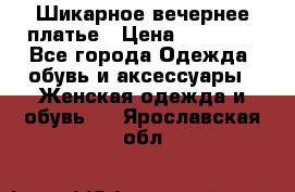Шикарное вечернее платье › Цена ­ 18 000 - Все города Одежда, обувь и аксессуары » Женская одежда и обувь   . Ярославская обл.